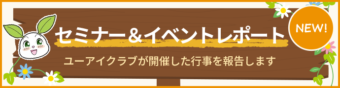 セミナー&イベントレポート ユーアイクラブが開催した行事を報告します