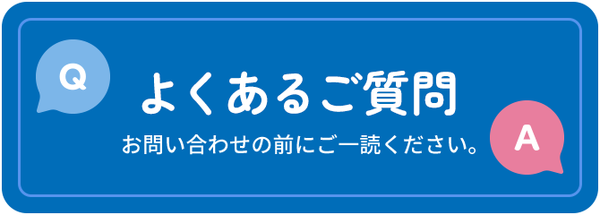 よくあるご質問 お問い合わせの前にご一読ください。